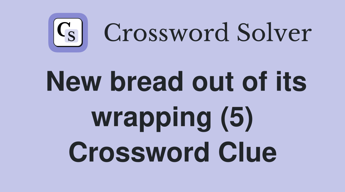New bread out of its wrapping (5) Crossword Clue Answers Crossword